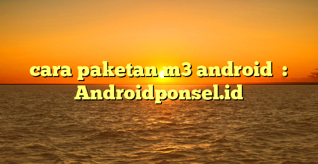 cara paketan m3 android  : Androidponsel.id
